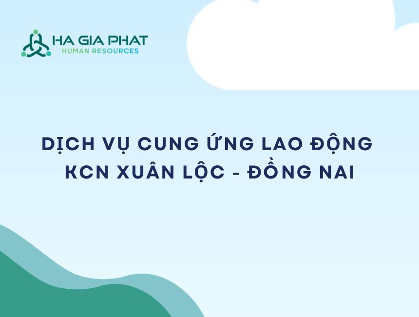 Cung ứng lao động KCN Xuân Lộc, Đồng Nai - Hà Gia Phát Group